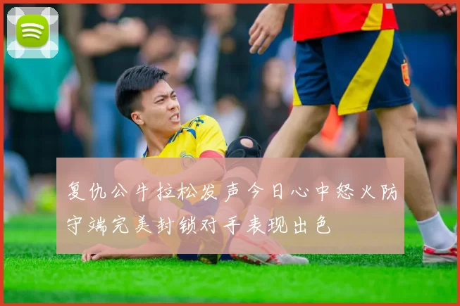 复仇公牛拉松发声今日心中怒火防守端完美封锁对手表现出色