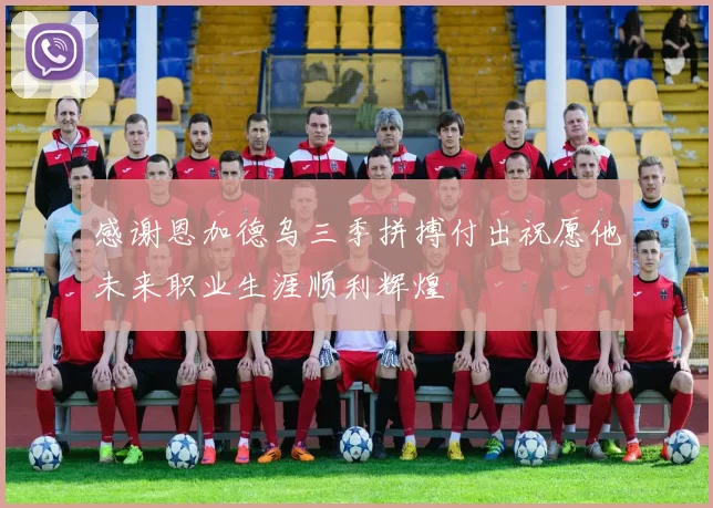 感谢恩加德乌三季拼搏付出祝愿他未来职业生涯顺利辉煌