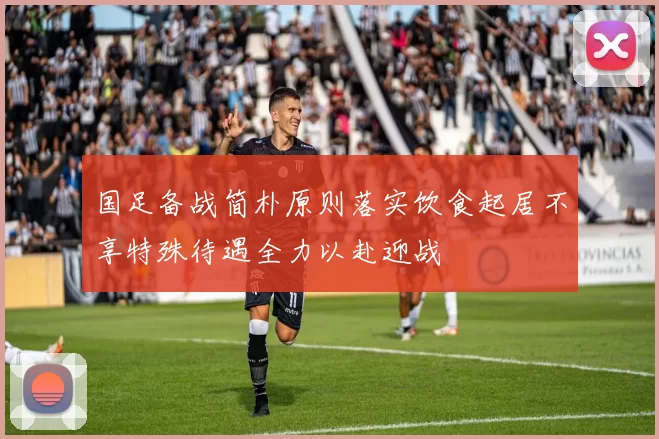 国足备战简朴原则落实饮食起居不享特殊待遇全力以赴迎战